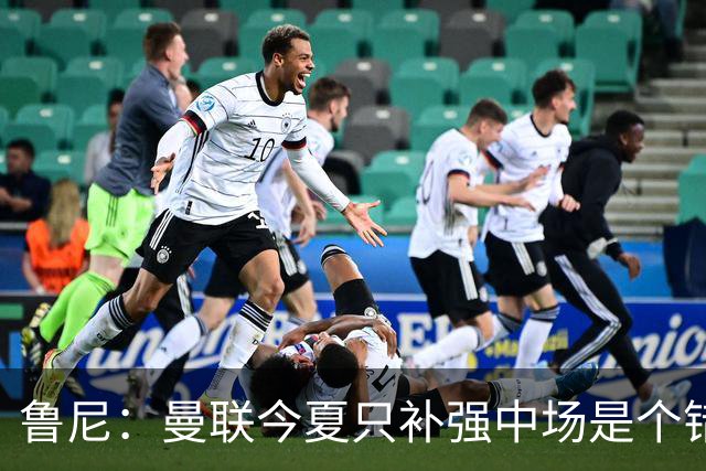 鲁尼：曼联今夏只补强中场是个错误，其他位置也需要引援
